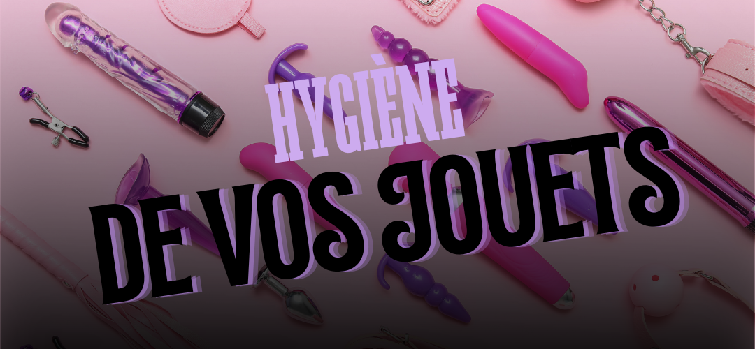 Comment nettoyer ses sextoys et accessoires ?