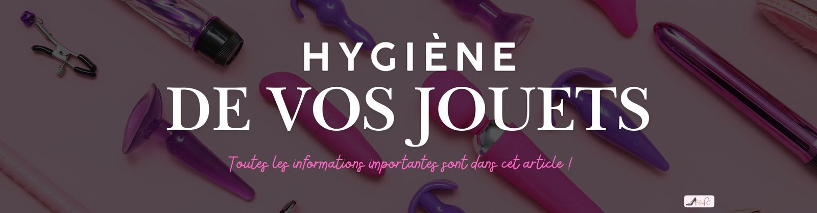 Comment nettoyer ses sextoys et accessoires ?